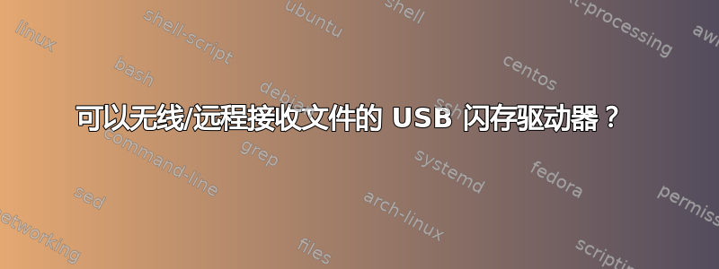 可以无线/远程接收文件的 USB 闪存驱动器？ 