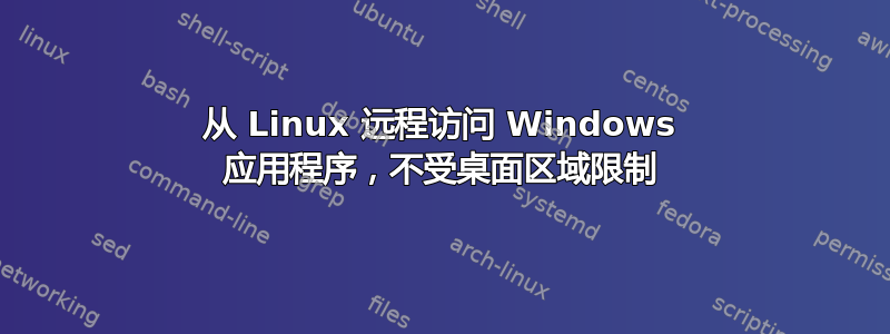 从 Linux 远程访问 Windows 应用程序，不受桌面区域限制