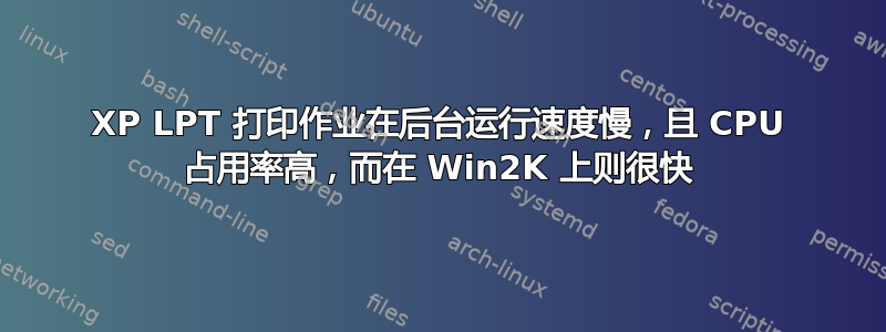 XP LPT 打印作业在后台运行速度慢，且 CPU 占用率高，而在 Win2K 上则很快