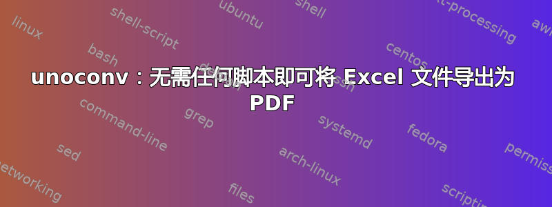 unoconv：无需任何脚本即可将 Excel 文件导出为 PDF