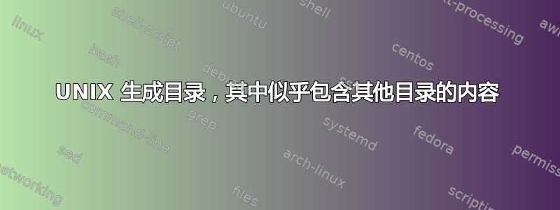 UNIX 生成目录，其中似乎包含其他目录的内容