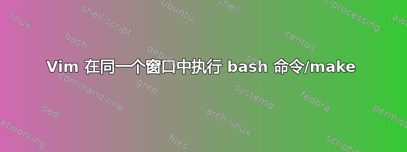 Vim 在同一个窗口中执行 bash 命令/make