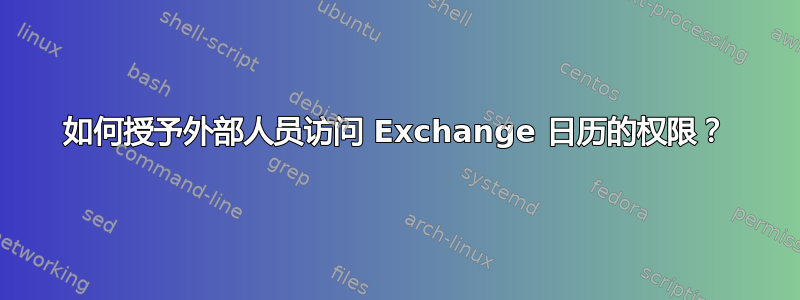 如何授予外部人员访问 Exchange 日历的权限？