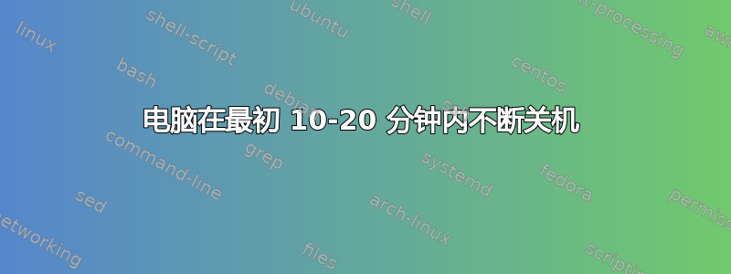 电脑在最初 10-20 分钟内不断关机