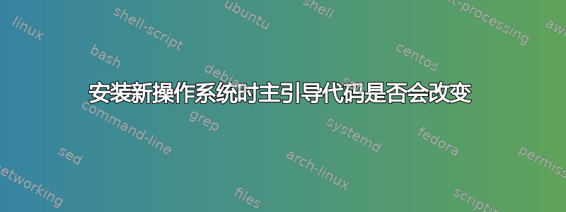 安装新操作系统时主引导代码是否会改变