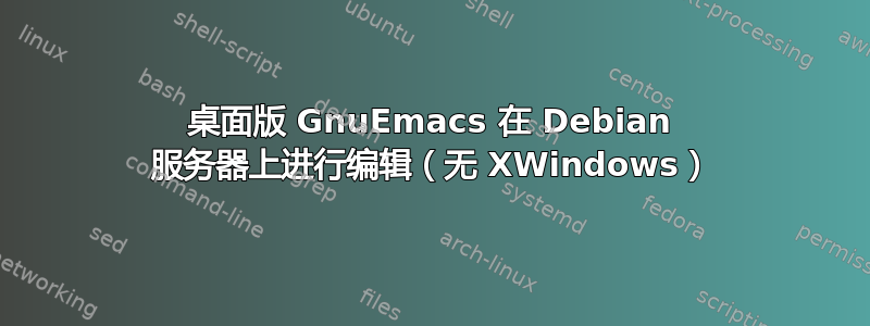 桌面版 GnuEmacs 在 Debian 服务器上进行编辑（无 XWindows）