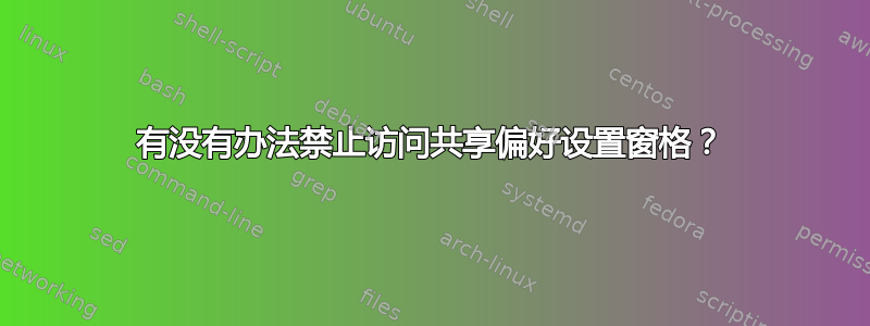 有没有办法禁止访问共享偏好设置窗格？