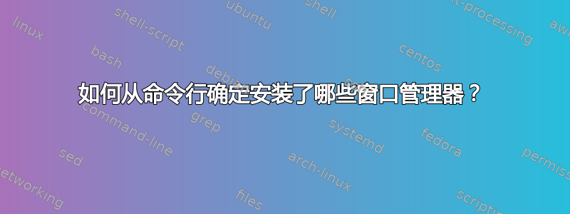 如何从命令行确定安装了哪些窗口管理器？