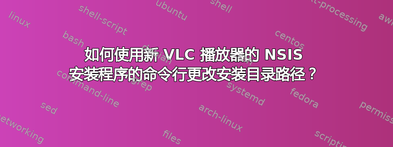 如何使用新 VLC 播放器的 NSIS 安装程序的命令行更改安装目录路径？