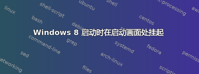 Windows 8 启动时在启动画面处挂起