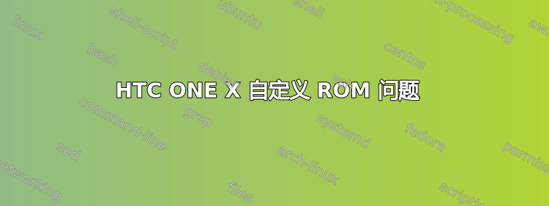 HTC ONE X 自定义 ROM 问题 