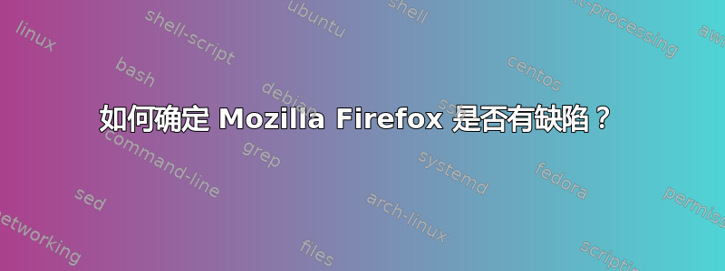 如何确定 Mozilla Firefox 是否有缺陷？