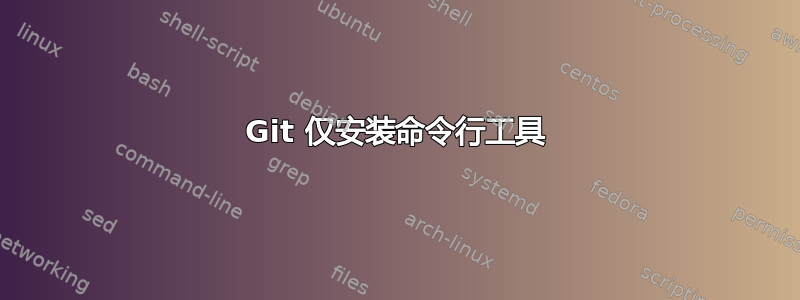 Git 仅安装命令行工具