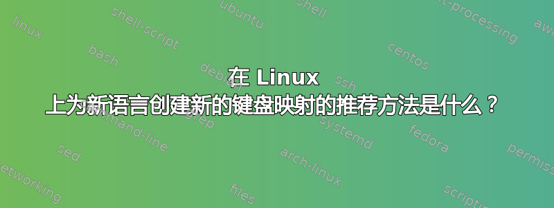 在 Linux 上为新语言创建新的键盘映射的推荐方法是什么？