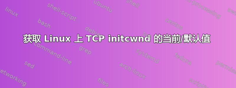 获取 Linux 上 TCP initcwnd 的当前/默认值