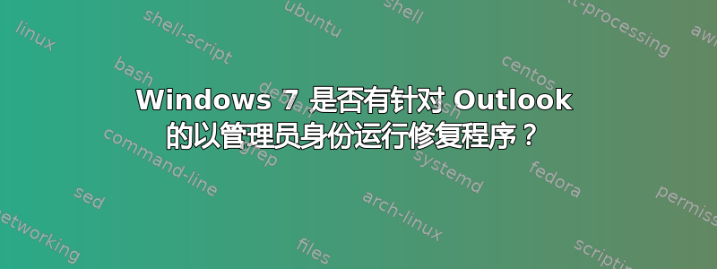 Windows 7 是否有针对 Outlook 的以管理员​​身份运行修复程序？