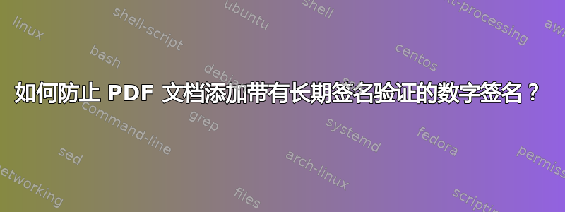 如何防止 PDF 文档添加带有长期签名验证的数字签名？