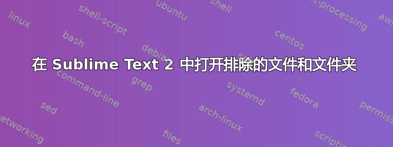 在 Sublime Text 2 中打开排除的文件和文件夹