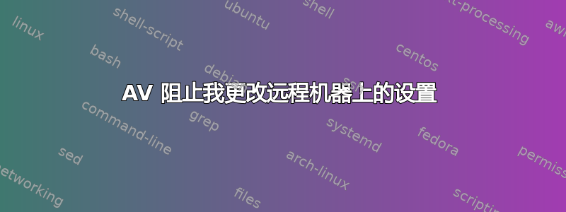 AV 阻止我更改远程机器上的设置