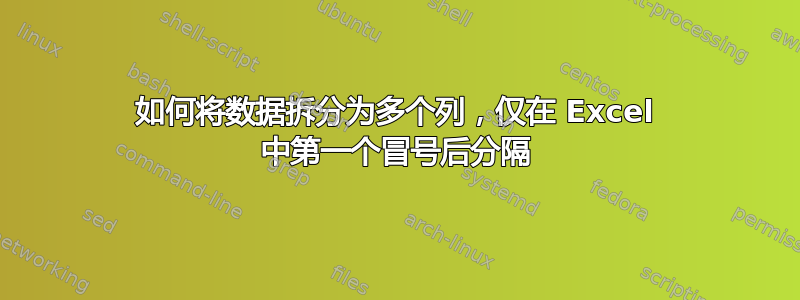 如何将数据拆分为多个列，仅在 Excel 中第一个冒号后分隔