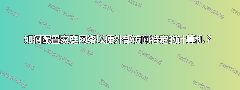 如何配置家庭网络以便外部访问特定的计算机？