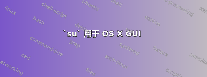 `su` 用于 OS X GUI