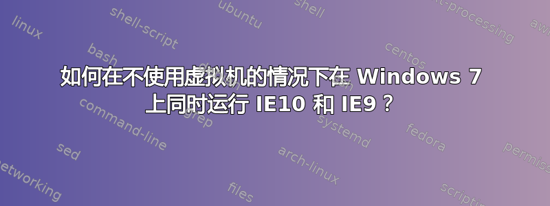 如何在不使用虚拟机的情况下在 Windows 7 上同时运行 IE10 和 IE9？