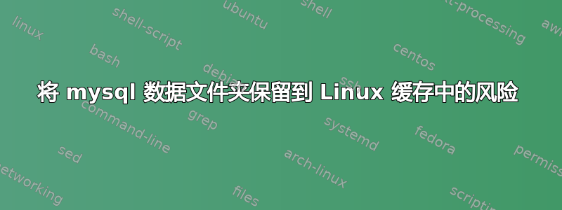 将 mysql 数据文件夹保留到 Linux 缓存中的风险