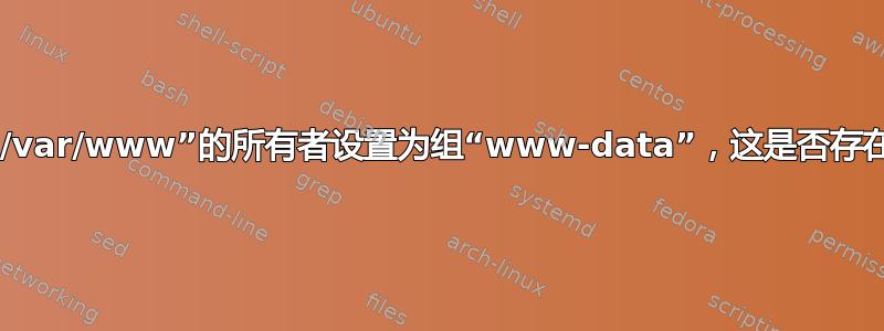 如果我将“/var/www”的所有者设置为组“www-data”，这是否存在安全问题