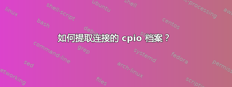 如何提取连接的 cpio 档案？