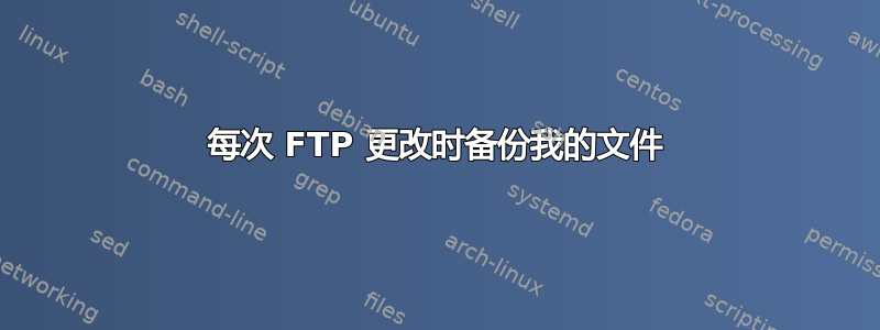 每次 FTP 更改时备份我的文件