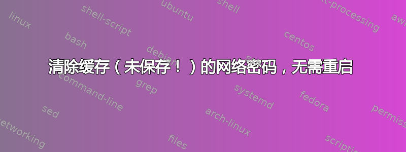 清除缓存（未保存！）的网络密码，无需重启