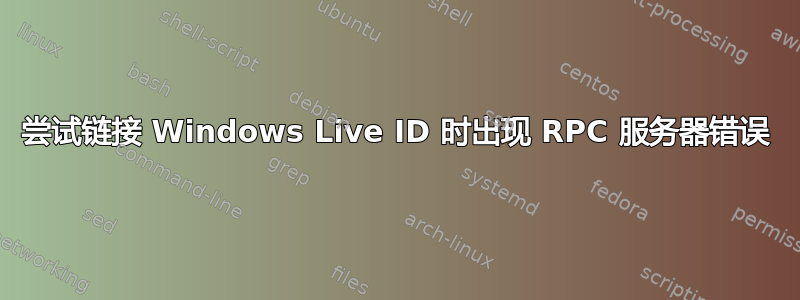 尝试链接 Windows Live ID 时出现 RPC 服务器错误