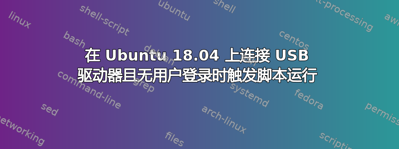 在 Ubuntu 18.04 上连接 USB 驱动器且无用户登录时触发脚本运行