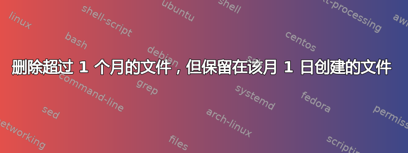 删除超过 1 个月的文件，但保留在该月 1 日创建的文件