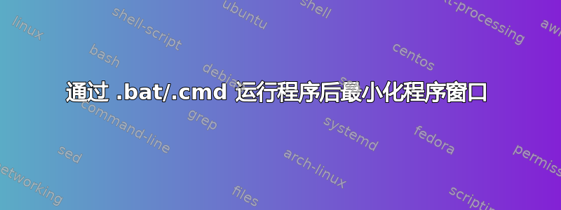 通过 .bat/.cmd 运行程序后最小化程序窗口