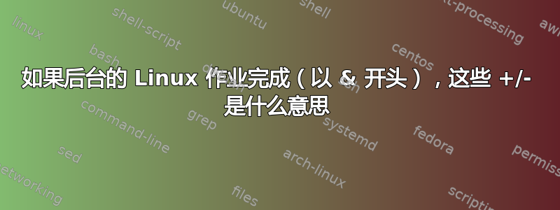 如果后台的 Linux 作业完成（以 & 开头），这些 +/- 是什么意思