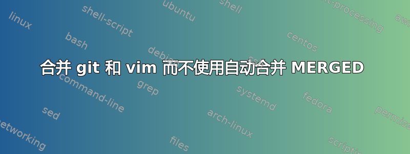 合并 git 和 vim 而不使用自动合并 MERGED