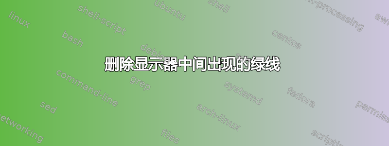 删除显示器中间出现的绿线