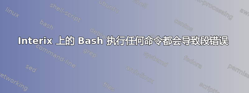 Interix 上的 Bash 执行任何命令都会导致段错误