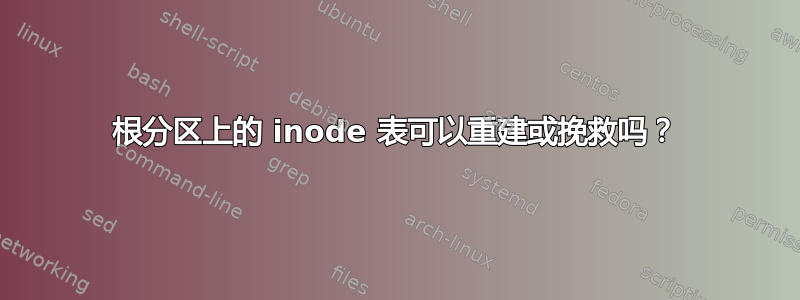 根分区上的 inode 表可以重建或挽救吗？