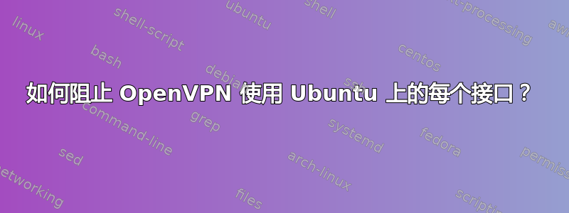 如何阻止 OpenVPN 使用 Ubuntu 上的每个接口？