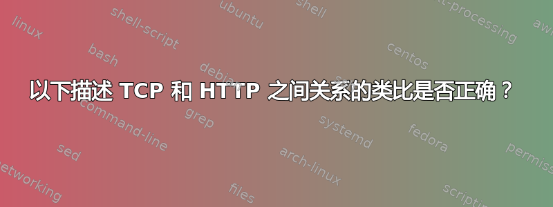 以下描述 TCP 和 HTTP 之间关系的类比是否正确？