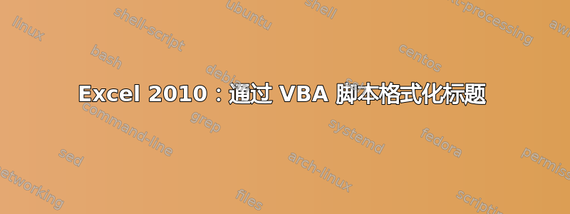 Excel 2010：通过 VBA 脚本格式化标题