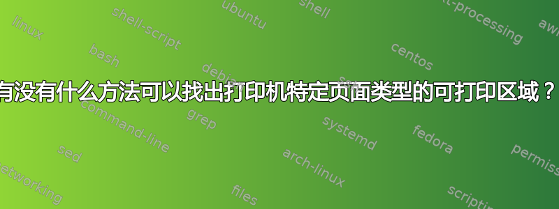 有没有什么方法可以找出打印机特定页面类型的可打印区域？