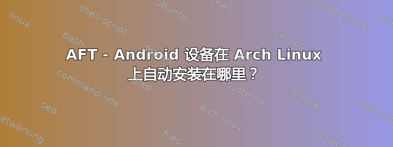 AFT - Android 设备在 Arch Linux 上自动安装在哪里？