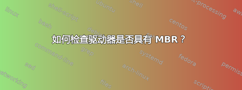 如何检查驱动器是否具有 MBR？