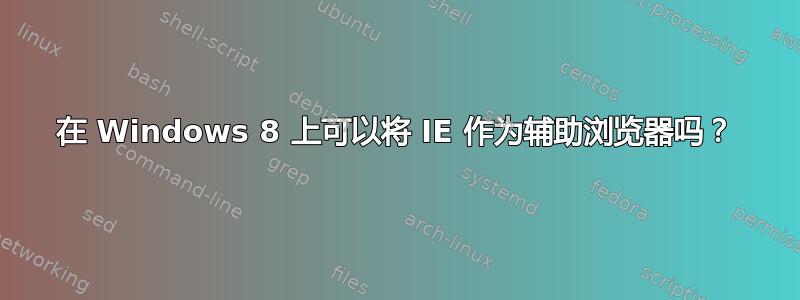 在 Windows 8 上可以将 IE 作为辅助浏览器吗？