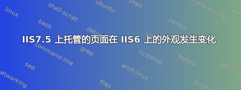 IIS7.5 上托管的页面在 IIS6 上的外观发生变化