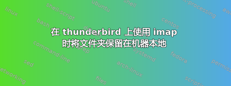 在 thunderbird 上使用 imap 时将文件夹保留在机器本地